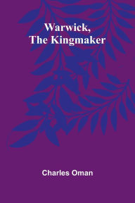 Title: Warwick, The Kingmaker, Author: Charles Oman