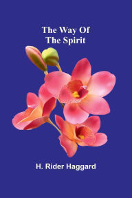 Title: The Way Of The Spirit, Author: H. Rider Haggard