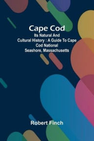 Title: Cape Cod: its natural and cultural history: a guide to Cape Cod National Seashore, Massachusetts, Author: Robert Finch
