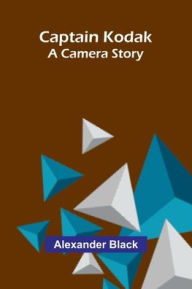 Title: Captain Kodak: A camera story, Author: Alexander Black