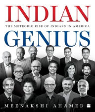 Title: Indian Genius: The Meteoric Rise of Indians in America, Author: Meenakshi Ahamed