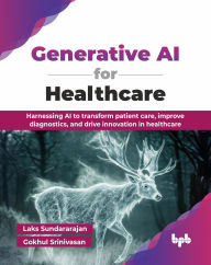 Title: Generative AI for Healthcare: Harnessing AI to transform patient care, improve diagnostics, and drive innovation in healthcare (English Edition), Author: Laks Sundararajan
