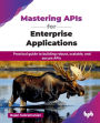 Mastering APIs for Enterprise Applications: Practical guide to building robust, scalable, and secure APIs (English Edition)