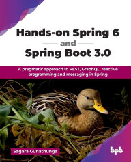 Title: Hands-on Spring 6 and Spring Boot 3.0: A pragmatic approach to REST, GraphQL, reactive programming and messaging in Spring (English Edition), Author: Sagara Gunathunga