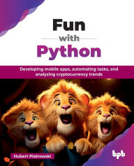 Title: Fun with Python: Developing mobile apps, automating tasks, and analyzing cryptocurrency trends (English Edition), Author: Hubert Piotrowski