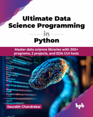 Title: Ultimate Data Science Programming in Python: Master data science libraries with 300+ programs, 2 projects, and EDA GUI tools (English Edition), Author: Saurabh Chandrakar
