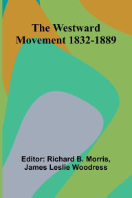 Title: The Westward Movement 1832-1889, Author: Richard B Morris