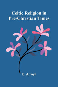 Title: Celtic Religion in pre-Christian times, Author: E Anwyl