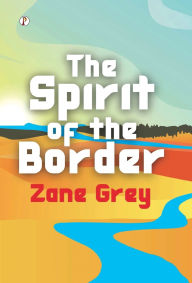 Title: The Spirit of the Border, Author: Zane Grey