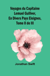 Title: Voyages du Capitaine Lemuel Gulliver, En Divers Pays Eloignes, Tome II de III, Author: Jonathan Swift