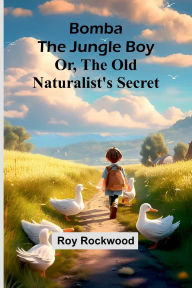 Title: Bomba The Jungle Boy: Or, The Old Naturalist'S Secret, Author: Roy Rockwood