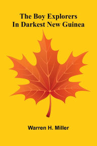 Title: The Boy Explorers In Darkest New Guinea, Author: Warren H Miller