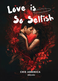 Title: Love is So Selfish, Author: Cris Abrenica