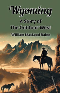 Title: Wyoming A Story of the Outdoor West, Author: William MacLeod Raine