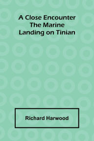 Title: A Close Encounter: The Marine Landing On Tinian, Author: Richard Harwood