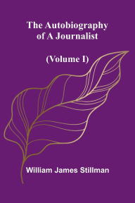 Title: The Autobiography Of A Journalist (Volume I), Author: William James Stillman