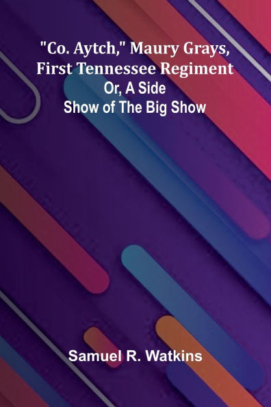 Co. Aytch, Maury Grays, First Tennessee Regiment; Or, A Side Show Of The Big Show