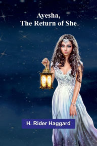 Title: Ayesha, The Return Of She, Author: H. Rider Haggard