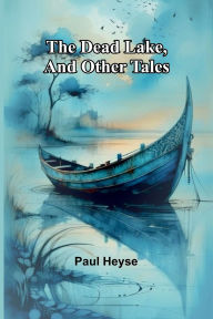 Title: The Dead Lake, And Other Tales, Author: Paul Heyse