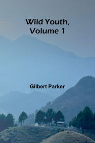Title: Wild Youth, Volume 1., Author: Gilbert Parker