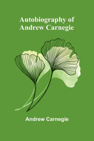 Title: Autobiography Of Andrew Carnegie, Author: Andrew Carnegie