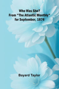 Title: Who Was She? From The Atlantic Monthly for September, 1874, Author: Bayard Taylor