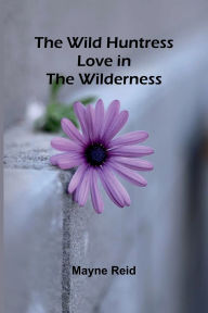 Title: The Wild Huntress: Love in the Wilderness, Author: Mayne Reid