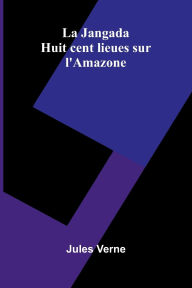Title: La Jangada: Huit cent lieues sur l'Amazone, Author: Jules Verne