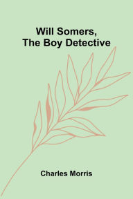 Title: Will Somers, the Boy Detective, Author: Charles Morris