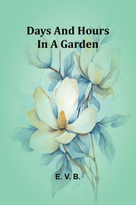 Title: Days And Hours In A Garden, Author: E V B