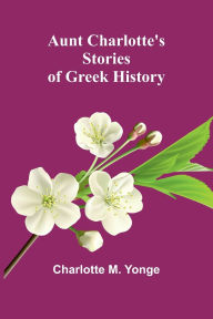 Title: Aunt Charlotte'S Stories Of Greek History, Author: Charlotte Mary Yonge