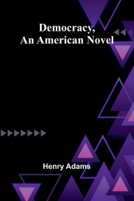 Title: Democracy, An American Novel, Author: Henry Adams