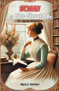 Title: Woman As She Should Be Or, Agnes Wiltshire, Author: Mary E Herbert