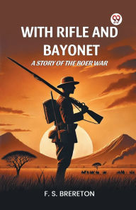 Title: With Rifle and Bayonet A Story of the Boer War, Author: F S Brereton