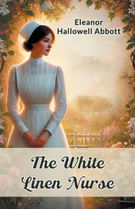 Title: The White Linen Nurse, Author: Eleanor Hallowell Abbott