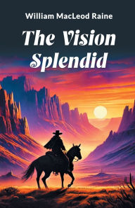 Title: The Vision Splendid, Author: William MacLeod Raine