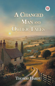 Title: A Changed Man And Other Tales, Author: Thomas Hardy