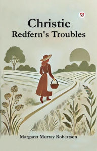 Title: Christie Redfern's Troubles, Author: Margaret Murray Robertson