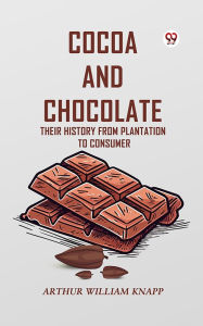 Title: Cocoa And Chocolate Their History From Plantation To Consumer, Author: Arthur William Knapp