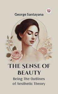 Title: The Sense Of Beauty Being The Outlines Of Aesthetic Theory, Author: George Santayana