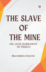 Title: The Slave of the Mine Or, Jack Harkaway in 'Frisco, Author: Bracebridge Hemyng