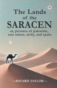 Title: The Lands of the Saracen or, pictures of palestine, asia minor, sicily, and spain, Author: Bayard Taylor