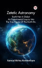 Zetetic Astronomy Earth Not A Globe! An Experimental Inquiry Into The True Figure Of The Earth Etc.