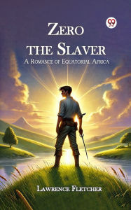 Title: Zero the Slaver A Romance of Equatorial Africa, Author: Lawrence Fletcher