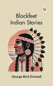 Title: Blackfeet Indian Stories, Author: George Bird Grinnell