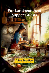 Title: For Luncheon and Supper Guests, Author: Alice Bradley