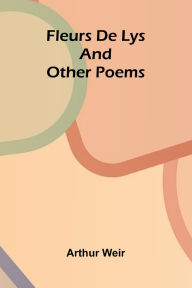 Title: Fleurs De Lys, and Other Poems, Author: Arthur Weir