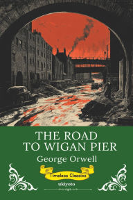 Title: The Road to Wigan Pier Timeless Classics, Author: George Orwell