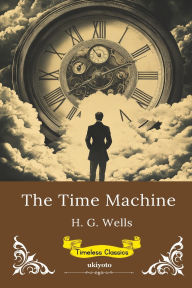 Title: The Time Machine Timeless Classics, Author: H. G. Wells