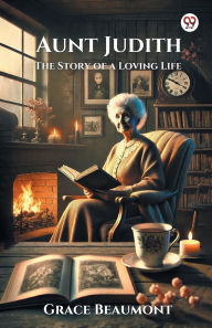 Title: Aunt Judith The Story of a Loving Life, Author: Grace Beaumont